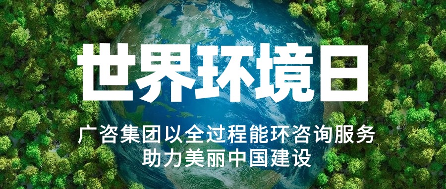 六五環(huán)境日丨廣咨集團(tuán)以全過程能環(huán)咨詢服務(wù)助力美麗中國(guó)建設(shè)